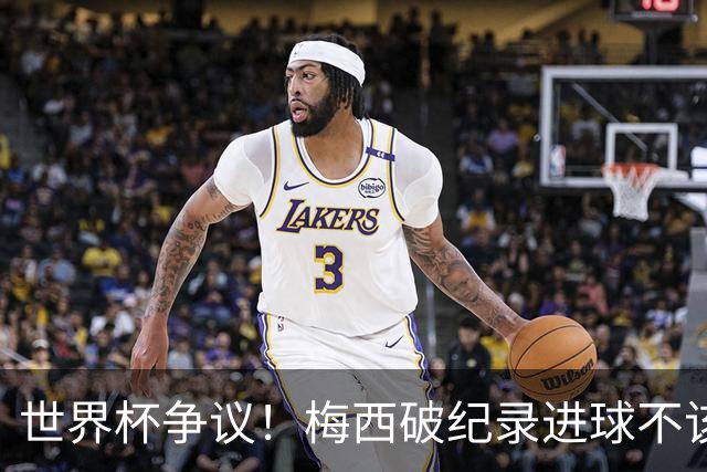 世界杯争议！梅西破纪录进球不该算！曼联传奇怒喷：VAR 全瞎了！